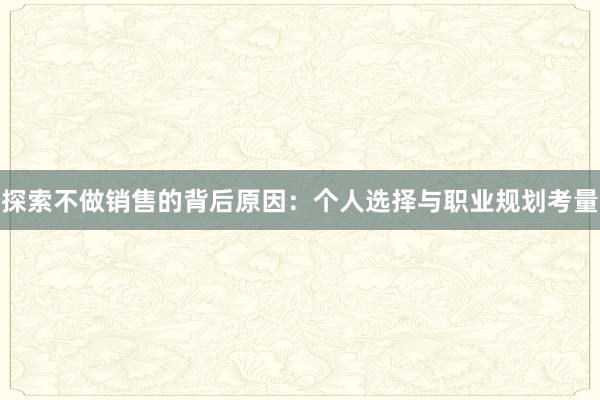 探索不做销售的背后原因：个人选择与职业规划考量