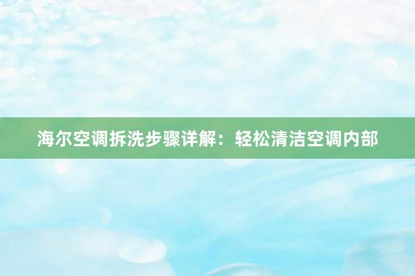 海尔空调拆洗步骤详解：轻松清洁空调内部