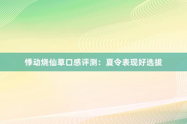 悸动烧仙草口感评测：夏令表现好选拔