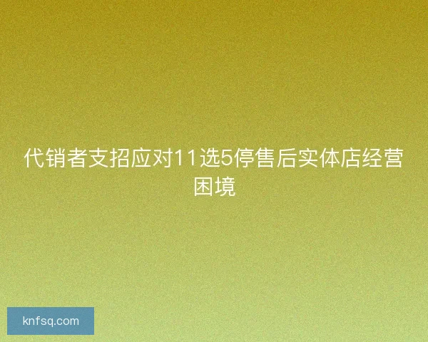 代销者支招应对11选5停售后实体店经营困境