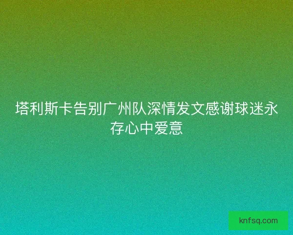 塔利斯卡告别广州队深情发文感谢球迷永存心中爱意