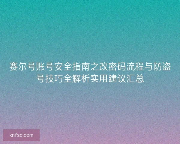 赛尔号账号安全指南之改密码流程与防盗号技巧全解析实用建议汇总 赛尔号账号安全指南之改密码流程与防盗号技巧全解析实用建议汇总
