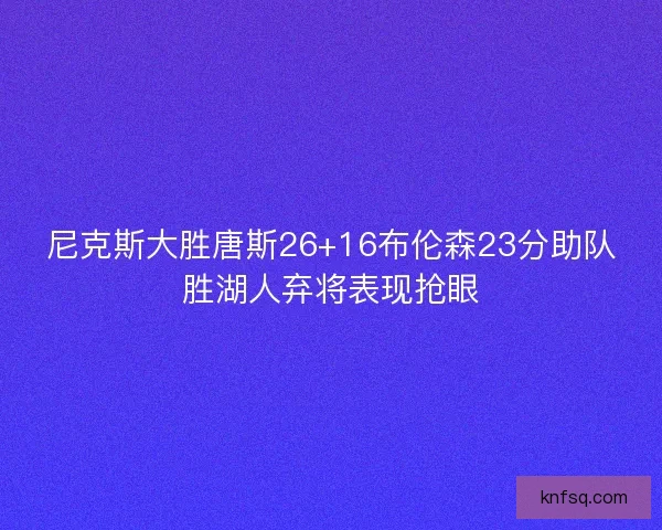 尼克斯大胜唐斯26+16布伦森23分助队胜湖人弃将表现抢眼