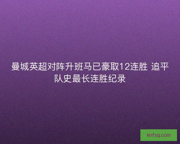 曼城英超对阵升班马已豪取12连胜 追平队史最长连胜纪录